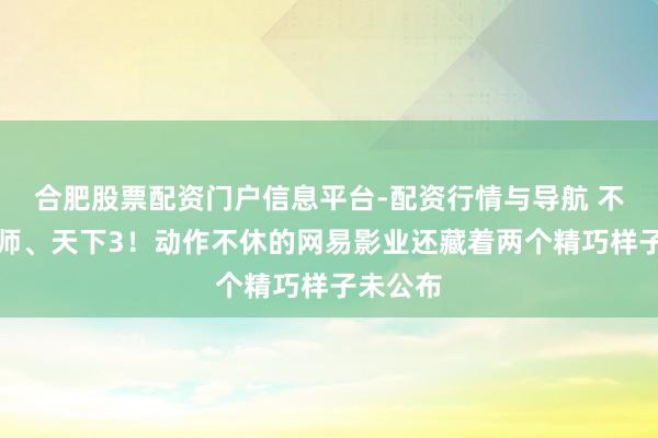 合肥股票配资门户信息平台-配资行情与导航 不啻阴阳师、天下3！动作不休的网易影业还藏着两个精巧样子未公布