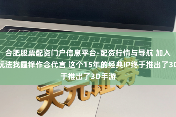 合肥股票配资门户信息平台-配资行情与导航 加入吃鸡玩法找霆锋作念代言 这个15年的经典IP终于推出了3D手游