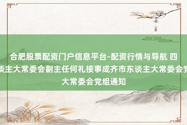 合肥股票配资门户信息平台-配资行情与导航 四川省东谈主大常委会副主任何礼接事成齐市东谈主大常委会党组通知