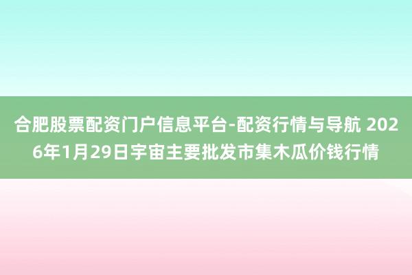 合肥股票配资门户信息平台-配资行情与导航 2026年1月29日宇宙主要批发市集木瓜价钱行情