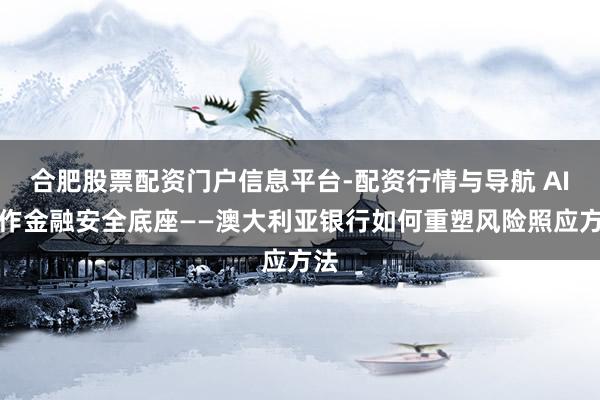 合肥股票配资门户信息平台-配资行情与导航 AI当作金融安全底座——澳大利亚银行如何重塑风险照应方法
