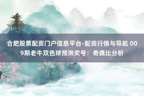 合肥股票配资门户信息平台-配资行情与导航 009期老牛双色球预测奖号：奇偶比分析