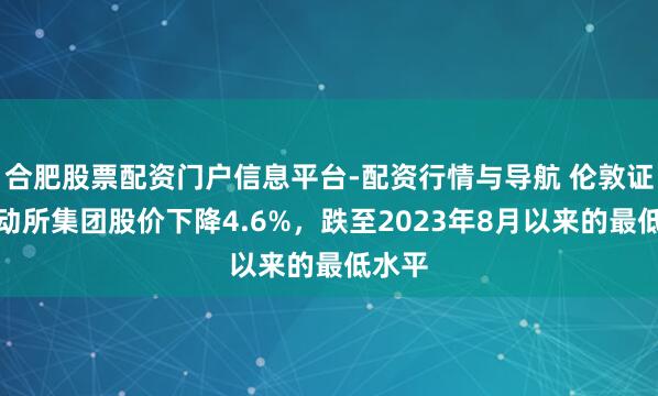 合肥股票配资门户信息平台-配资行情与导航 伦敦证券走动所集团股价下降4.6%，跌至2023年8月以来的最低水平