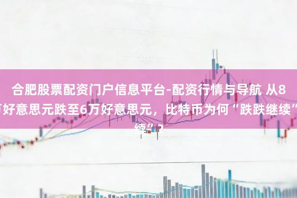 合肥股票配资门户信息平台-配资行情与导航 从8万好意思元跌至6万好意思元，比特币为何“跌跌继续”？