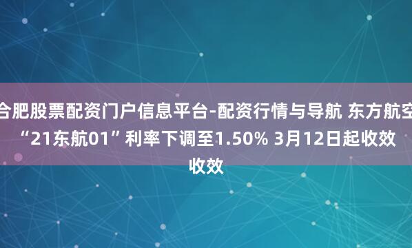 合肥股票配资门户信息平台-配资行情与导航 东方航空“21东航01”利率下调至1.50% 3月12日起收效