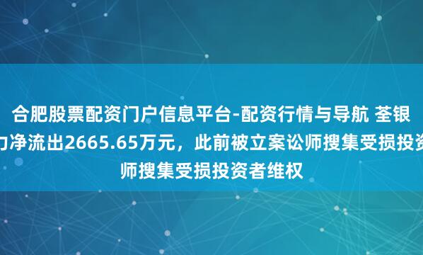 合肥股票配资门户信息平台-配资行情与导航 荃银高科主力净流出2665.65万元，此前被立案讼师搜集受损投资者维权