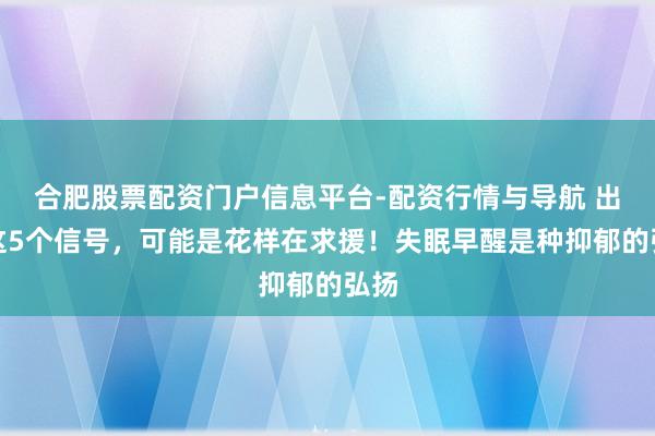 合肥股票配资门户信息平台-配资行情与导航 出现这5个信号，可能是花样在求援！失眠早醒是种抑郁的弘扬