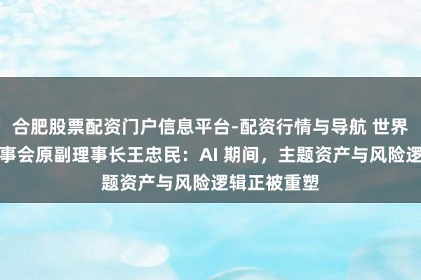 合肥股票配资门户信息平台-配资行情与导航 世界社保基金理事会原副理事长王忠民：AI 期间，主题资产与风险逻辑正被重塑