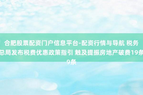 合肥股票配资门户信息平台-配资行情与导航 税务总局发布税费优惠政策指引 触及提振房地产破费19条