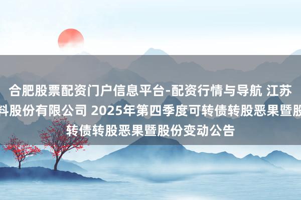 合肥股票配资门户信息平台-配资行情与导航 江苏苏博特新材料股份有限公司 2025年第四季度可转债转股恶果暨股份变动公告
