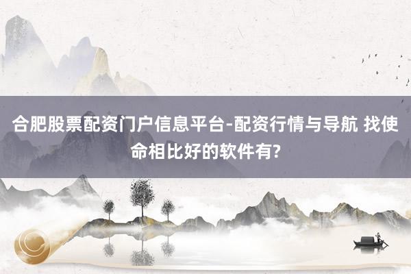 合肥股票配资门户信息平台-配资行情与导航 找使命相比好的软件有?