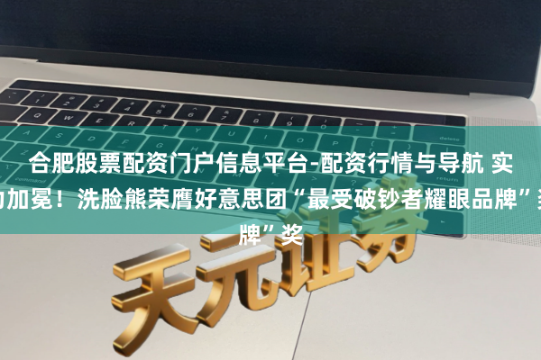 合肥股票配资门户信息平台-配资行情与导航 实力加冕！洗脸熊荣膺好意思团“最受破钞者耀眼品牌”奖
