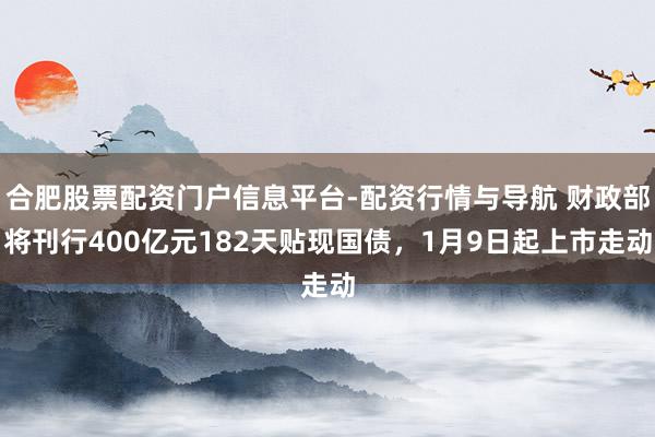 合肥股票配资门户信息平台-配资行情与导航 财政部将刊行400亿元182天贴现国债，1月9日起上市走动