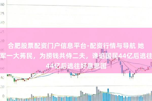合肥股票配资门户信息平台-配资行情与导航 她是体坛冠军一大莠民，为捞钱共侍二夫，谗谄国民44亿后逃往好意思国