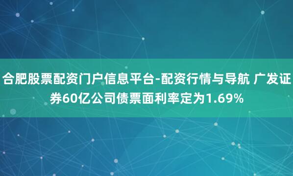 合肥股票配资门户信息平台-配资行情与导航 广发证券60亿公司债票面利率定为1.69%