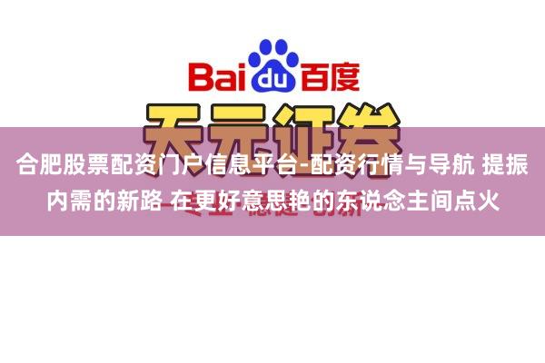 合肥股票配资门户信息平台-配资行情与导航 提振内需的新路 在更好意思艳的东说念主间点火