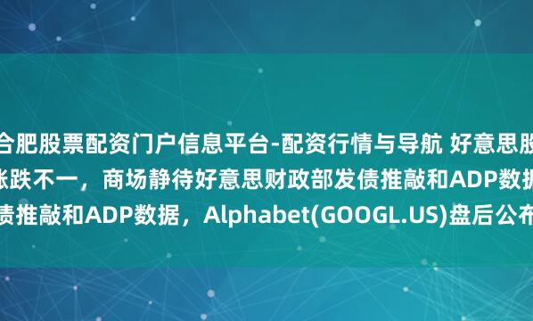 合肥股票配资门户信息平台-配资行情与导航 好意思股前瞻 | 三大股指期货涨跌不一，商场静待好意思财政部发债推敲和ADP数据，Alphabet(GOOGL.US)盘后公布财报