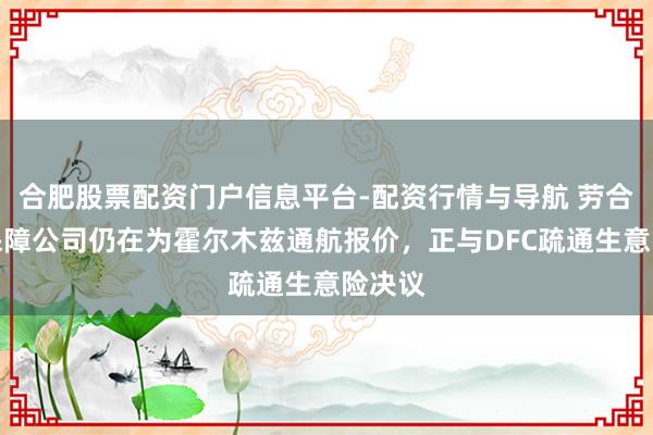 合肥股票配资门户信息平台-配资行情与导航 劳合社：保障公司仍在为霍尔木兹通航报价，正与DFC疏通生意险决议