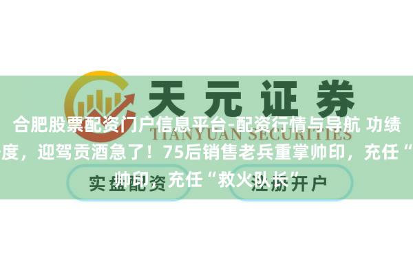 合肥股票配资门户信息平台-配资行情与导航 功绩连跌4个季度，迎驾贡酒急了！75后销售老兵重掌帅印，充任“救火队长”