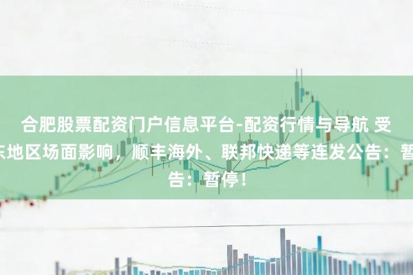 合肥股票配资门户信息平台-配资行情与导航 受中东地区场面影响，顺丰海外、联邦快递等连发公告：暂停！