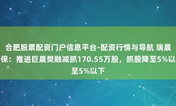 合肥股票配资门户信息平台-配资行情与导航 瑞晨环保：推进巨晨樊融减抓170.55万股，抓股降至5%以下