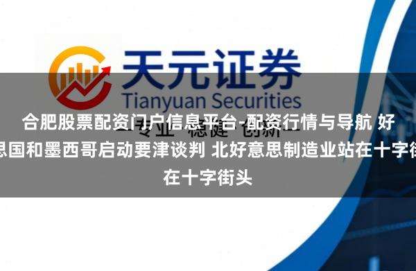 合肥股票配资门户信息平台-配资行情与导航 好意思国和墨西哥启动要津谈判 北好意思制造业站在十字街头