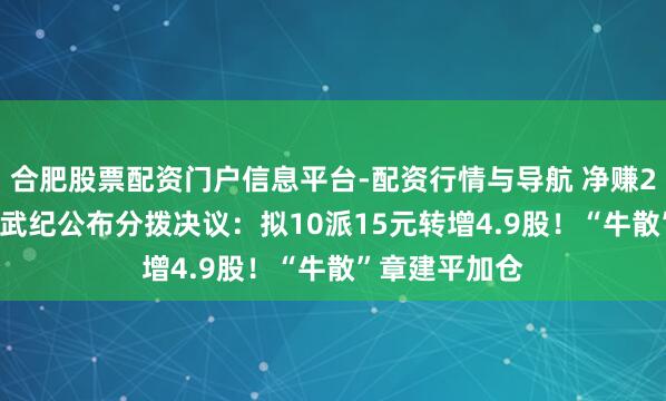 合肥股票配资门户信息平台-配资行情与导航 净赚20.6亿元，寒武纪公布分拨决议：拟10派15元转增4.9股！“牛散”章建平加仓