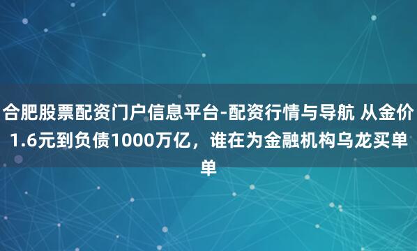合肥股票配资门户信息平台-配资行情与导航 从金价1.6元到负债1000万亿，谁在为金融机构乌龙买单
