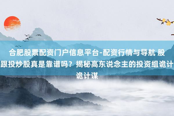 合肥股票配资门户信息平台-配资行情与导航 股票跟投炒股真是靠谱吗？揭秘高东说念主的投资组诡计谋