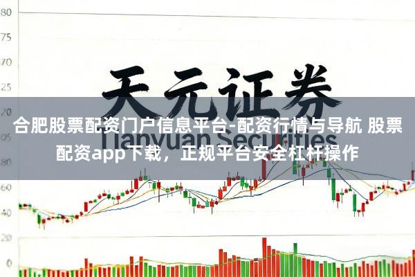 合肥股票配资门户信息平台-配资行情与导航 股票配资app下载，正规平台安全杠杆操作