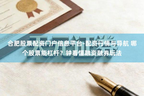 合肥股票配资门户信息平台-配资行情与导航 哪个股票能杠杆？钟看懂融资融券玩法