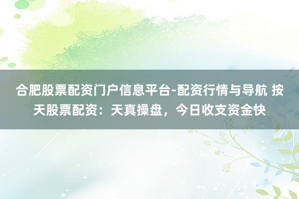 合肥股票配资门户信息平台-配资行情与导航 按天股票配资：天真操盘，今日收支资金快